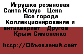 Игрушка резиновая Санта Клаус › Цена ­ 500 - Все города Коллекционирование и антиквариат » Другое   . Крым,Симоненко